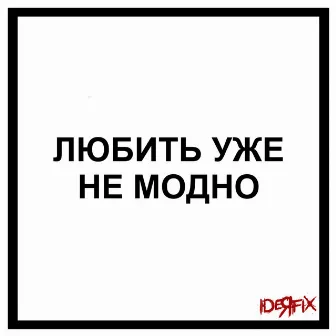 Любить уже не модно by Ideя Fix