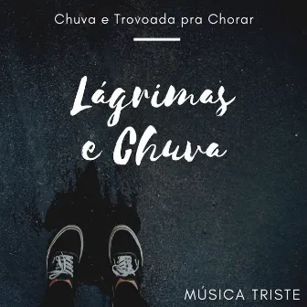 Lágrimas e Chuva: Música Triste com Chuva e Trovoada pra Chorar by Arthur Nuno Lágrimas