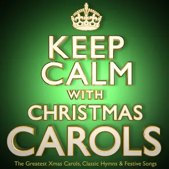 Keep Calm with Christmas Carols - The Greatest Xmas Carols, Classic Hymns & Festive Songs by Classic Carols