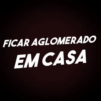 Ficar Aglomerado em Casa by Roninho Mitos