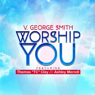 Worship You (feat. Thomas Tc Clay & Ashley Merrell) by V. George Smith