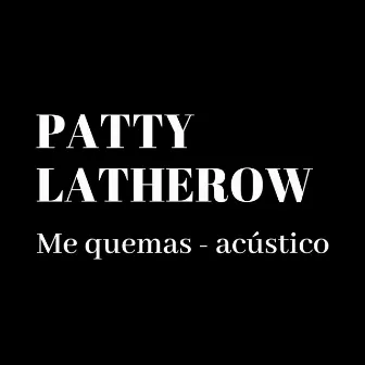 Me Quemas (Acústico) by Patty Latherow