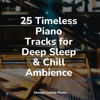 25 Timeless Piano Tracks for Deep Sleep & Chill Ambience by Piano Masters