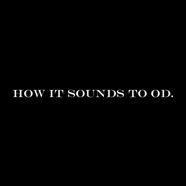 HOW IT SOUNDS TO OD.