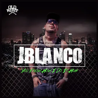 You Know How I Do It Huh by J. Blanco