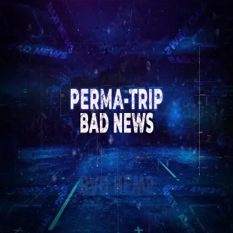 BAD NEWS by PERMA-TRIP