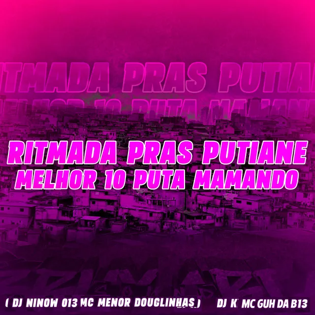 Ritmada pras Putiane - Melhor 10 Puta Mamando (feat. DJ K & MC GUH DA B13)