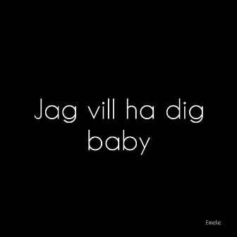 Jag vill ha dig baby by Emelie