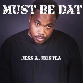 Must Be Dat by Jess A. Hustla