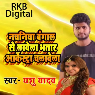 Nachania Bengal Se Lavela Bhatar Orkeshta Chalevela by Yashu Yadav