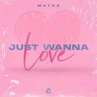 Just Wanna Love by Matrx