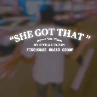 She Got That (Spend The Night) by Pyro Lucain