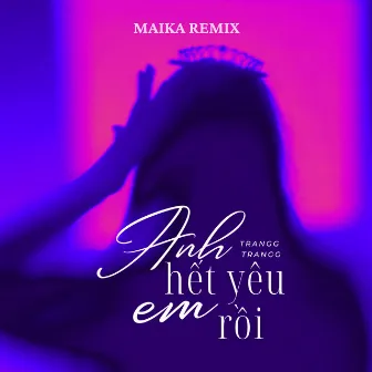 Anh Hết Yêu Em Rồi (Maika Remix) by Trangg Trangg