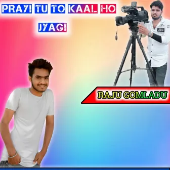 Prayi Tu To Kaal Ho Jyagi by RAJU GOMLADU