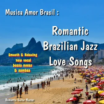 Musica Amor Brasil: Romantic Brazilian Jazz Love Songs... New Vocal Bossa Novas & Sambas by Romantic Guitar Master