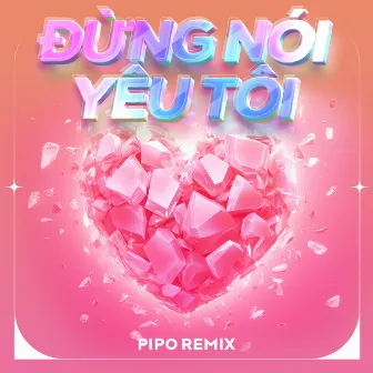 Đừng Nói Yêu Tôi (Remix) by Pipo