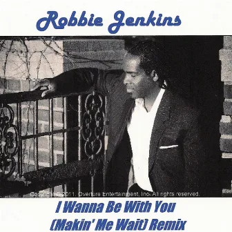 I Wanna Be With You (Makin' Me Wait) Remix - Single by Robbie Jenkins