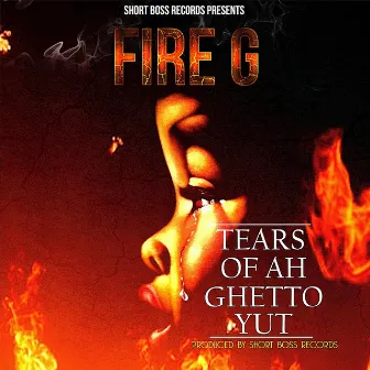 Tears of Ah Ghetto Yuts by Fire G