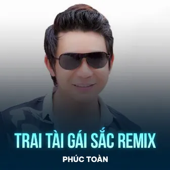 Trai Tài Gái Sắc (Remix) by Phúc Toàn