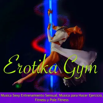 Erotika Gym - Musica Sexy Entrenamiento Sensual, Musica para Hacer Ejercicio, Fitness y Pole Fitness by Unknown Artist