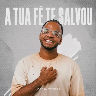 A Tua Fé Te Salvou by Jordan Teixeira