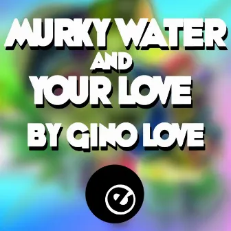 Murky Water & Your Love by Gino Love