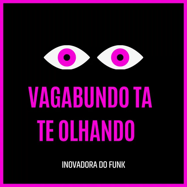 VAGABUNDO TA TE OLHANDO