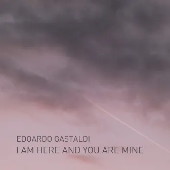 I Am Here and You Are Mine by Edoardo Gastaldi