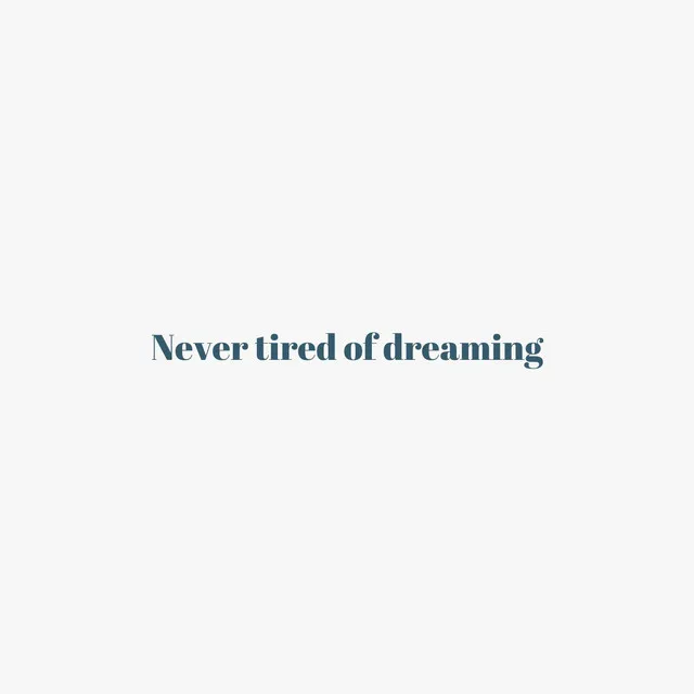 Never tired of dreaming