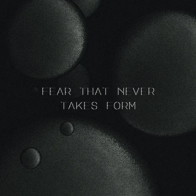 Fear that never takes form