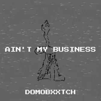 Ain't My Business by Domobxxtch