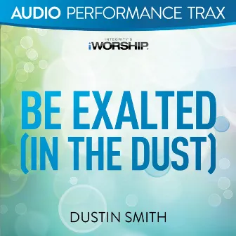 Be Exalted In the Dust (Audio Performance Trax) by Dustin Smith