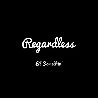 Regardless by Lil Somethin'