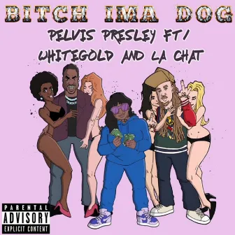 Bitch Ima Dog (feat. White Gold & La Chat) by Pelvis Presley