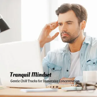 Tranquil Mindset: Gentle Chill Tracks for Immersive Concentration by The Calm Music Crew