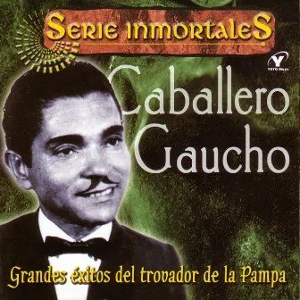 Serie Inmortales - Grandes Éxitos Del Trovador De La Pampa by El Caballero Gaucho