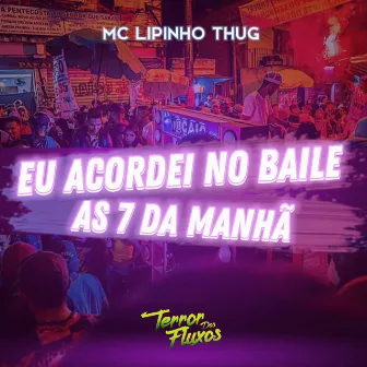 Eu Acordei no Baile as 7 da Manhã by MC Lipinho Thug