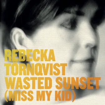 Wasted Sunset (Miss My Kid) by Rebecka Törnqvist