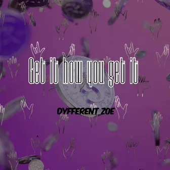 Get it how you get it by Dyfferent Zoe