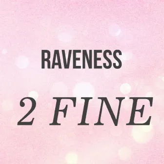 2 Fine by Raveness