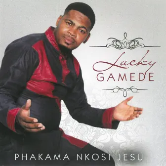 Phakama Nkosi Jesu by Lucky Gamede