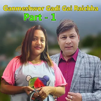 Ganmeshwor Gadi Gai Raichha, Pt. 1 by 