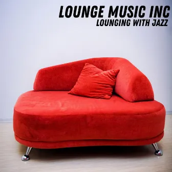 Lounging With Jazz by Lounge Music Inc