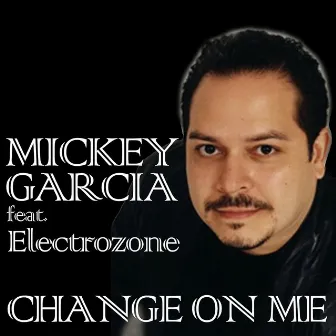 Change On Me (Feat. Electrozone) by Mickey Garcia