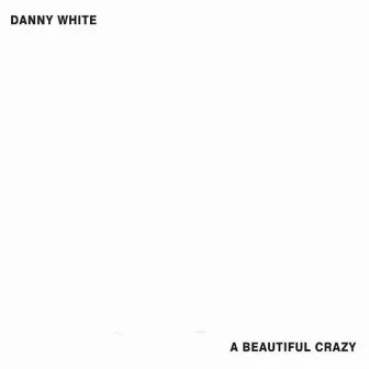 A Beautiful Crazy by Danny White