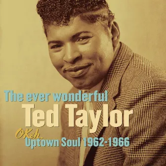 The Ever Wonderful Ted Taylor: Okeh Uptown Soul 1962-1966 by Ted Taylor