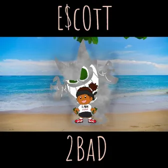 2bad by E$cott