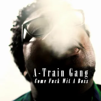 Come Fuck Wit A Boss by A-Train Gang