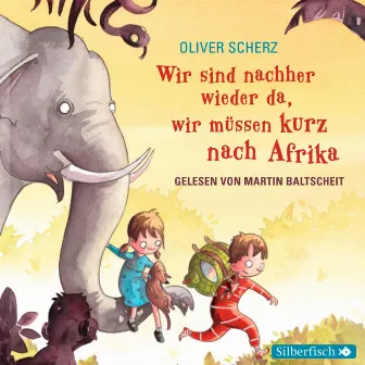 Wir sind nachher wieder da, wir müssen kurz nach Afrika by Martin Baltscheit