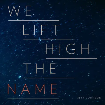 We Lift High the Name by Jeff Johnson